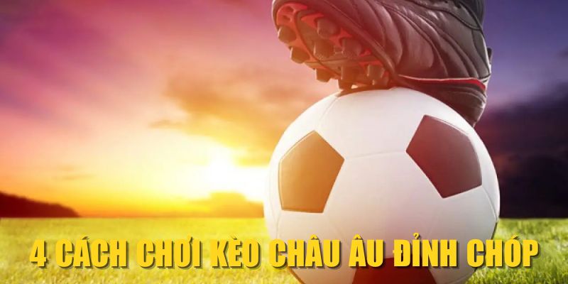 4 cách chơi kèo châu Âu đỉnh chóp