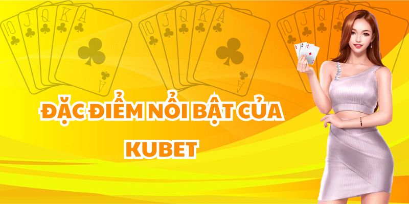 Đặc điểm nổi bật của Kubet