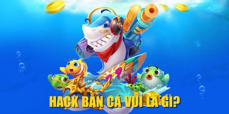 Hack Bắn Cá Vui là gì?