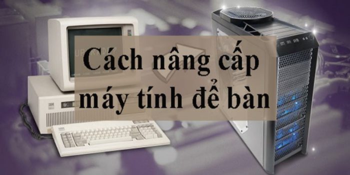 Nâng Cấp Máy Tính - Hướng Dẫn Cách Làm Hiệu Quả Nhất