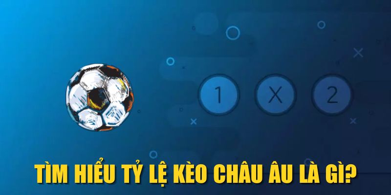 Tìm hiểu tỷ lệ kèo châu Âu là gì?